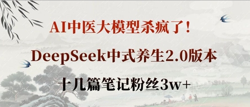 AI中医大模型杀疯了!DeepSeek中式养生2.0版本,十几篇笔记粉丝3w+-轻创终点站