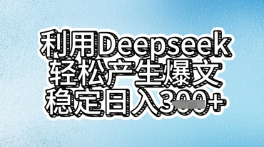 利用deepseek轻松产出爆文,稳定日入3张-轻创终点站